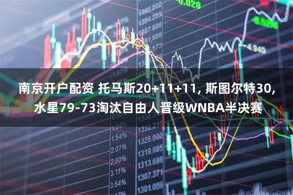 南京开户配资 托马斯20+11+11, 斯图尔特30, 水星79-73淘汰自由人晋级WNBA半决赛