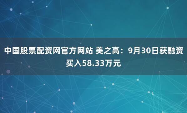 中国股票配资网官方网站 美之高：9月30日获融资买入58.33万元