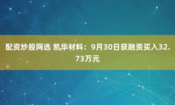 配资炒股网选 凯华材料：9月30日获融资买入32.73万元
