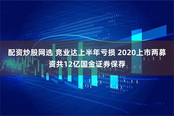 配资炒股网选 竞业达上半年亏损 2020上市两募资共12亿国金证券保荐