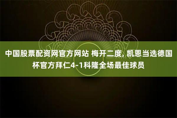 中国股票配资网官方网站 梅开二度, 凯恩当选德国杯官方拜仁4-1科隆全场最佳球员