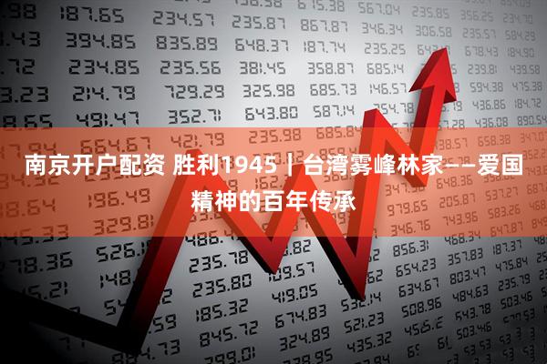 南京开户配资 胜利1945｜台湾雾峰林家——爱国精神的百年传承