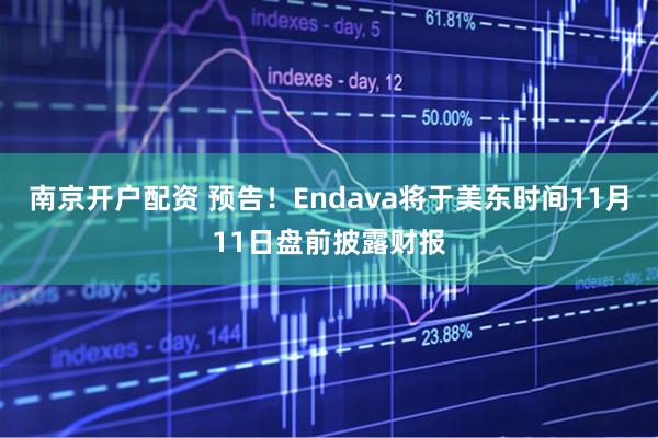 南京开户配资 预告！Endava将于美东时间11月11日盘前披露财报