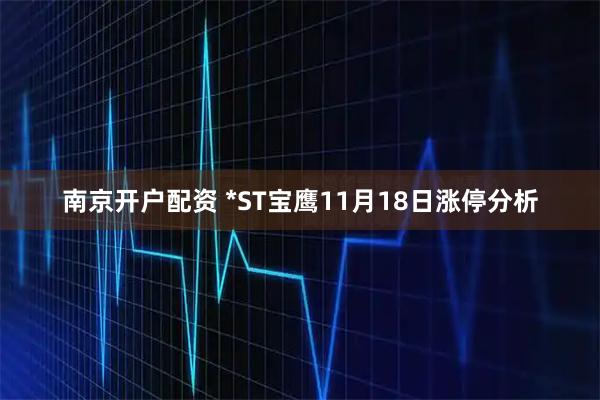 南京开户配资 *ST宝鹰11月18日涨停分析
