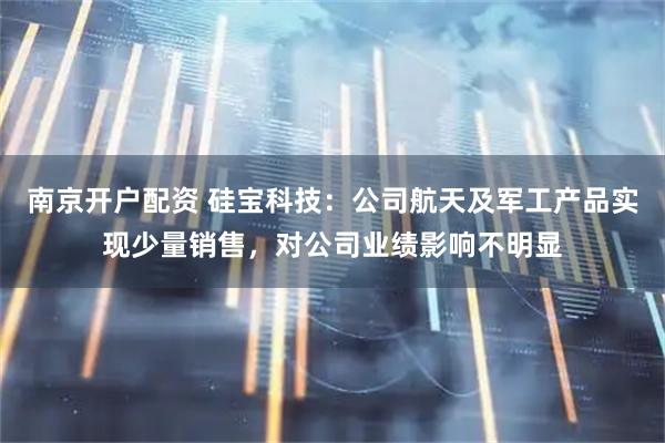 南京开户配资 硅宝科技：公司航天及军工产品实现少量销售，对公司业绩影响不明显