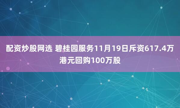 配资炒股网选 碧桂园服务11月19日斥资617.4万港元回购100万股