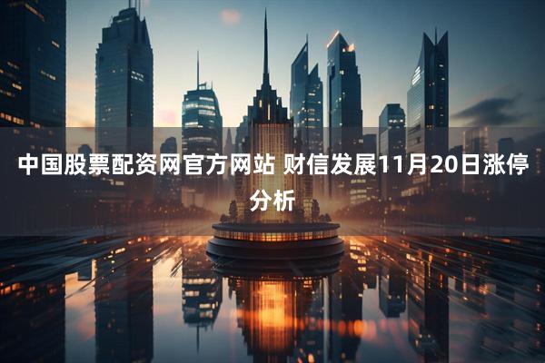 中国股票配资网官方网站 财信发展11月20日涨停分析