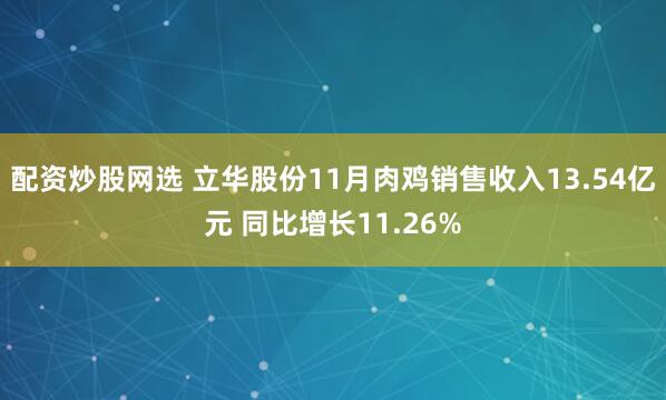 配资炒股网选 立华股份11月肉鸡销售收入13.54亿元 同比增长11.26%