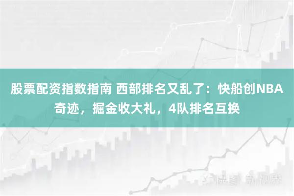 股票配资指数指南 西部排名又乱了：快船创NBA奇迹，掘金收大礼，4队排名互换