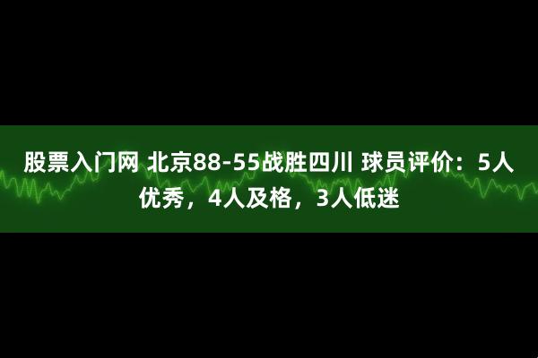 股票入门网 北京88-55战胜四川 球员评价：5人优秀，4人及格，3人低迷