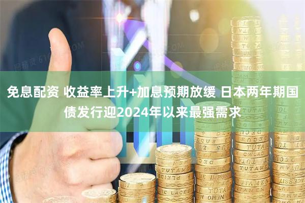 免息配资 收益率上升+加息预期放缓 日本两年期国债发行迎2024年以来最强需求