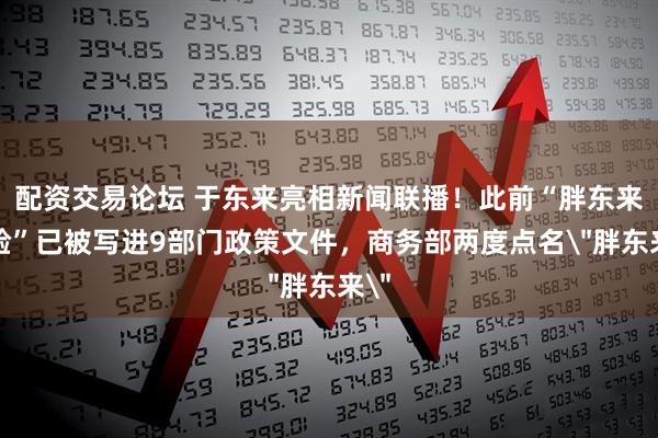 配资交易论坛 于东来亮相新闻联播！此前“胖东来经验”已被写进9部门政策文件，商务部两度点名＂胖东来＂